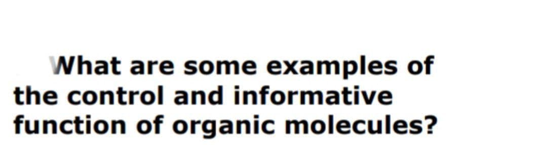 What are some examples of
the control and informative
function of organic molecules?
