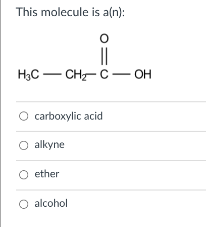This molecule is a(n):
||
НаС — СН С — ОН
CH- C -
OH
O carboxylic acid
O alkyne
O ether
O alcohol
