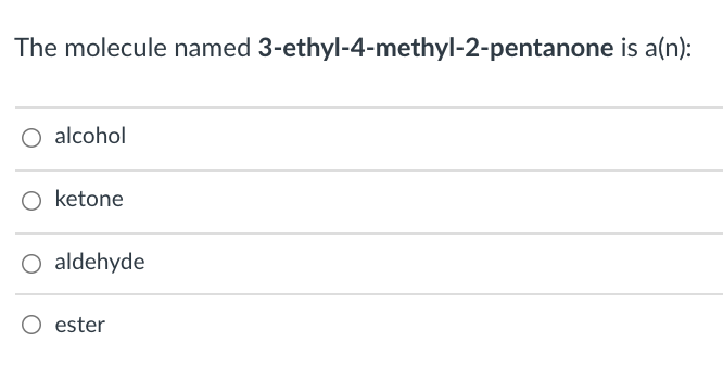 The molecule named 3-ethyl-4-methyl-2-pentanone is a(n):
O alcohol
ketone
O aldehyde
O ester
