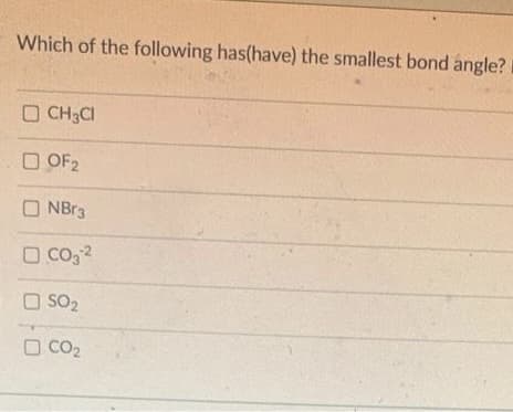 Which of the following has(have) the smallest bond angle?
CH3CI
OF2
ONBr3
O CO3²
SO₂
□ CO₂