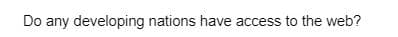Do any developing nations have access to the web?