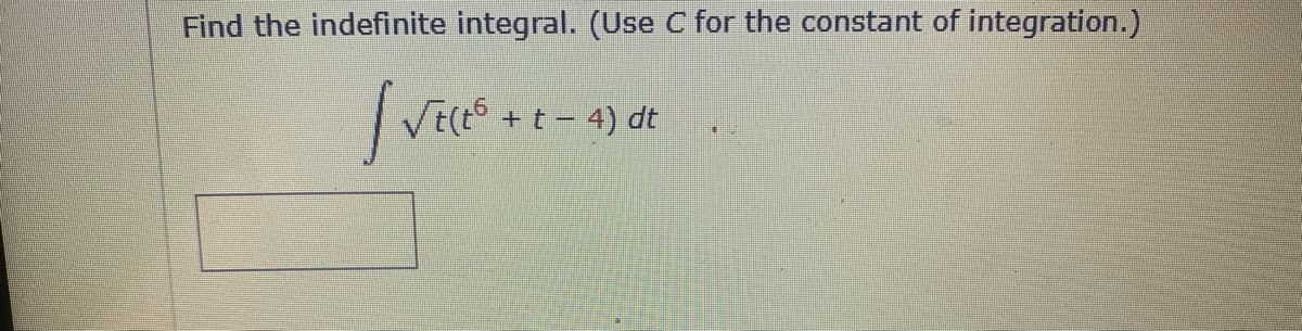 Find the indefinite integral. (Use C for the constant of integration.)
| VECES
√t(tº + t - 4) dt