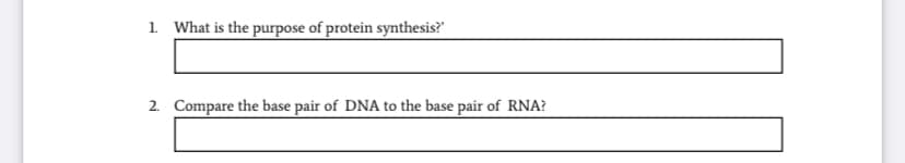 1. What is the purpose of protein synthesis?"
2. Compare the base pair of DNA to the base pair of RNA?
