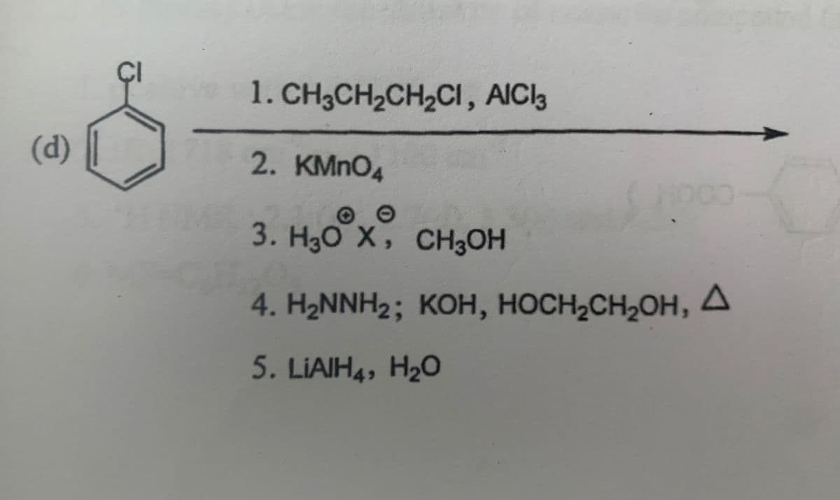 (d)
0
1. CH3CH2CH2CI, AICI 3
2. KMnO4
©
3. H3O X, CH3OH
00
4. H₂NNH2; KOH, HOCH₂CH₂OH, A
5. LiAlH4, H₂O