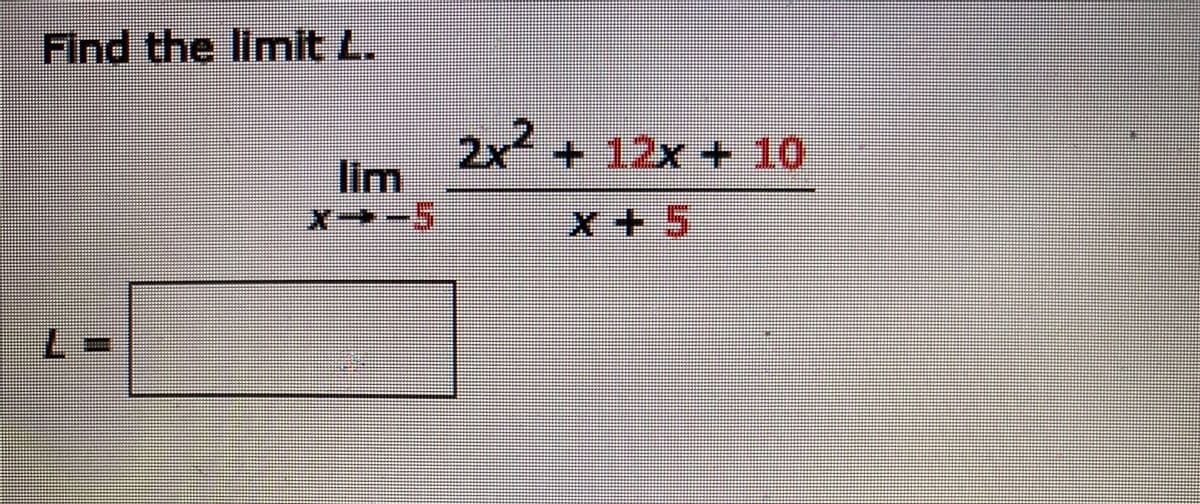 Find the limit L.
2x²
lim
+12x+10
x-5
x+5
