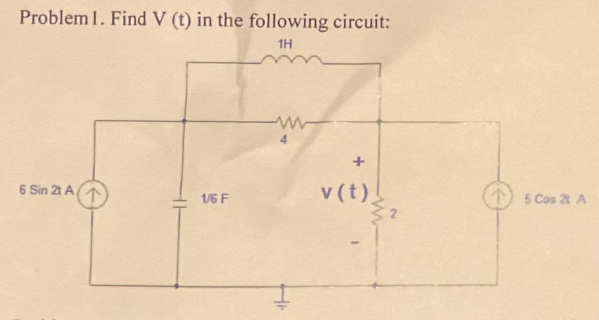 Problem 1. Find V (t) in the following circuit:
1H
6 Sin 21 A
1/6 F
www
+
v (t)
3₂
5 Cos 21 A