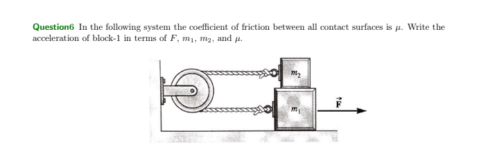 Question6 In the following system the coefficient of friction between all contact surfaces is p. Write the
acceleration of block-1 in terms of F, m₁, m₂, and μ.
m₂
m₁
↑FE