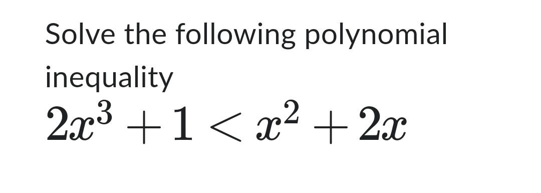 Solve the following polynomial
inequality
2x3+1 < x² + 2x