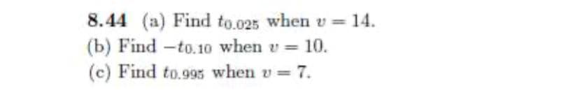 8.44 (a) Find to.025 when v = 14.
(b) Find -to.10 when v = 10.
(c) Find to.995 when v= 7.
