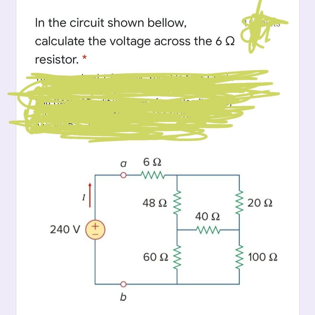 In the circuit shown bellow,
calculate the voltage across the 6 2
resistor.
48 2
20 Ω
40 2
240 V
60 2
100 2
b
+,
