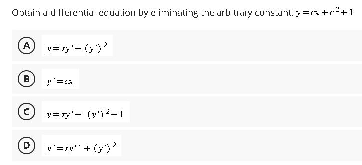 Obtain a differential equation by eliminating the arbitrary constant. y=x+c²+1
A
B
с
D
y=xy' + (y¹) ²
y'=cx
y=xy'+ (y') ²+1
y'=xy"' + (y') ²