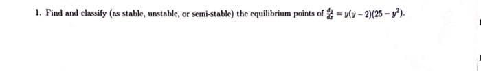 1. Find and classify (as stable, unstable, or semi-stable) the equilibrium points of y(y-2)(25-y²).