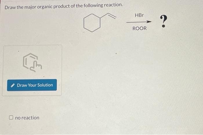 Draw the major organic product of the following reaction.
[
Draw Your Solution
Ono reaction
HBr
ROOR