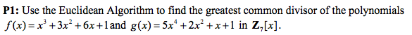 P1: Use the Euclidean Algorithm to find the greatest common divisor of the polynomials
f(x)= x³ +3x²+6x+1and g(x)=5x²+2x²+x+1 in Z,[x].