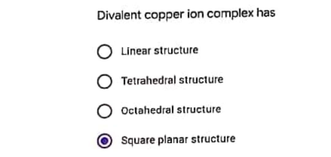 Divalent copper ion complex has
O Linear structure
O Tetrahedral structure
Octahedral structure
Square planar structure
