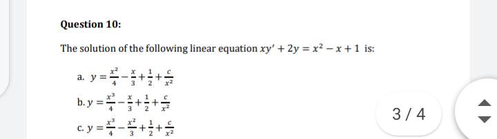 Question 10:
The solution of the following linear equation xy' + 2y = x² – x +1 is:
a. y:
b. y =:
3
3/4
c.y ==-
