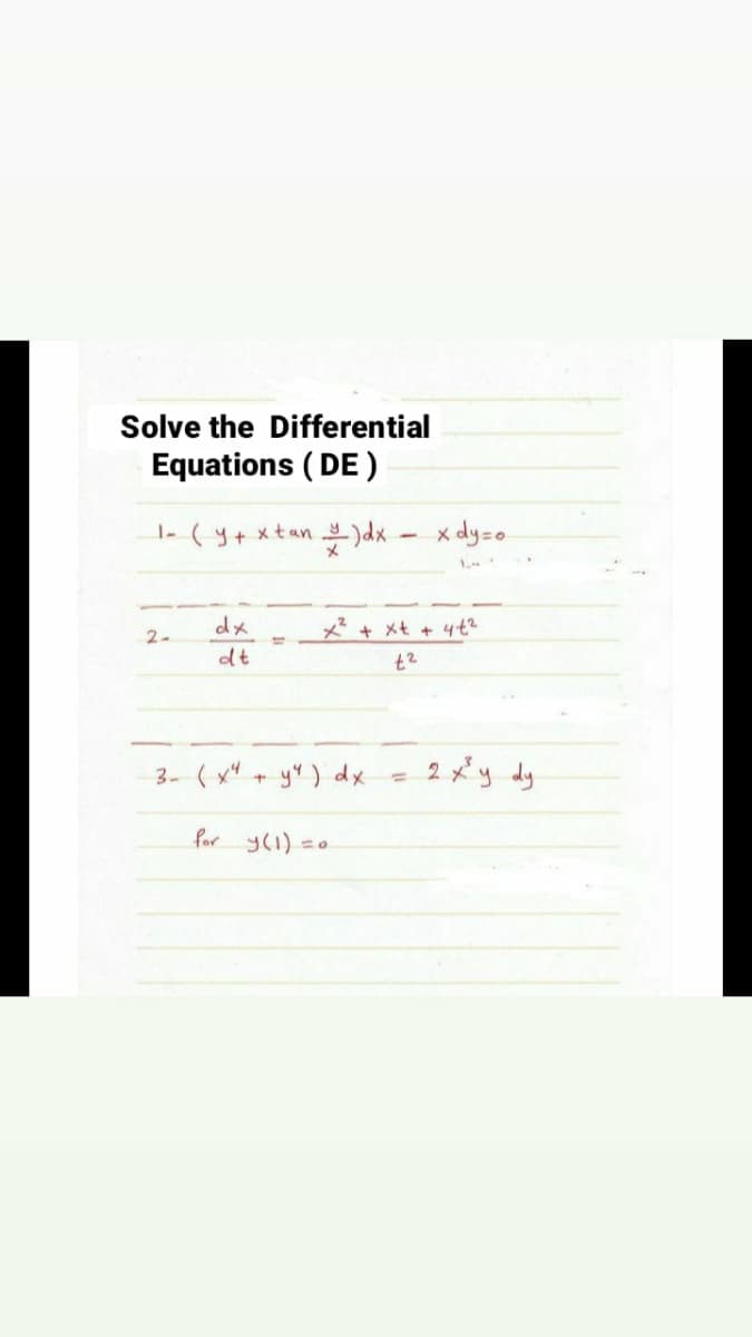 Solve the Differential
Equations (DE)
1- (y + xtan & ) dx - x dy=o
2-
dx
dt
3- (x² + y²) dx
for y(1)
+ xt + 4+²
4²
=O
=
2 x³y dy