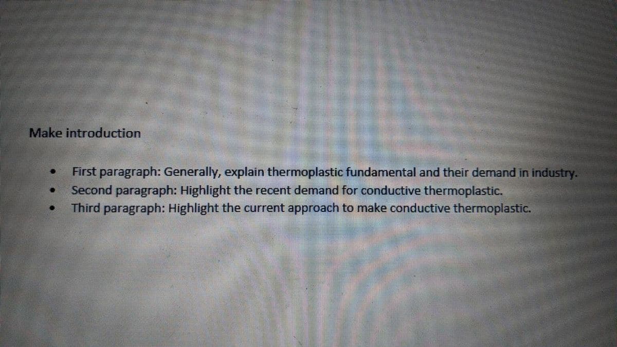 Make introduction
First paragraph: Generally, explain thermoplastic fundamental and their demand in industry.
Second paragraph: Highlight the recent demand for conductive thermoplastic.
Third paragraph: Highlight the current approach to make conductive thermoplastic.
