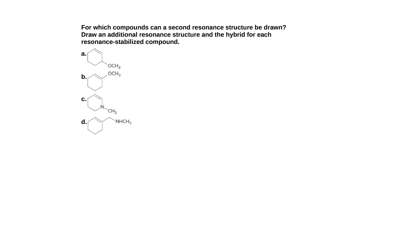 For which compounds can a second resonance structure be drawn?
Draw an additional resonance structure and the hybrid for each
resonance-stabilized compound.
а.
OCH3
OCH3
b.
C.
N.
CH3
d.
`NHCH3
