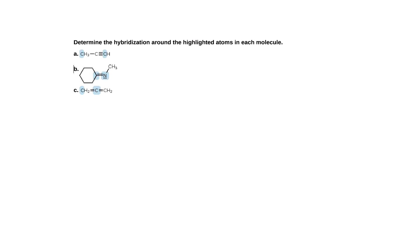 Determine the hybridization around the highlighted atoms in each molecule.
a. CH3-C=CH
"O
CH3
c. CH2=C=CH2
