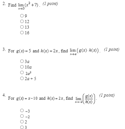 2. Find lim (x2 +7). (1 point)
O 12
O 13
16
3. For g(x) = 5 and h(x) = 2x, find lim (g(x) h(x)). (1 point)
За
10a
O 2a
O 2a + 5
g(x)) (1 point)
-2 h(x)
4.
For g(x) = x-10 and h(x) = 2x, find lim
-2
02
03
