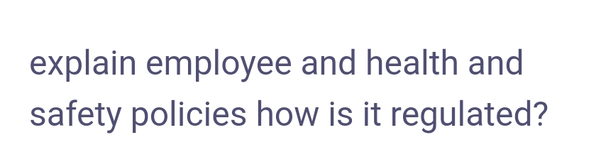 explain employee and health and
safety policies how is it regulated?