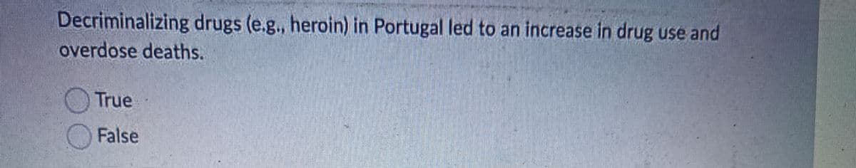 Decriminalizing drugs (e.g., heroin) in Portugal led to an increase in drug use and
overdose deaths.
True
False