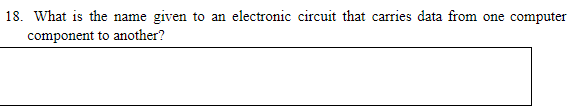 18. What is the name given to an electronic circuit that carries data from one computer
component to another?
