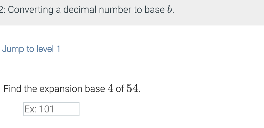 2: Converting a decimal number to base b.
Jump to level 1
Find the expansion base 4 of 54.
Ex: 101
