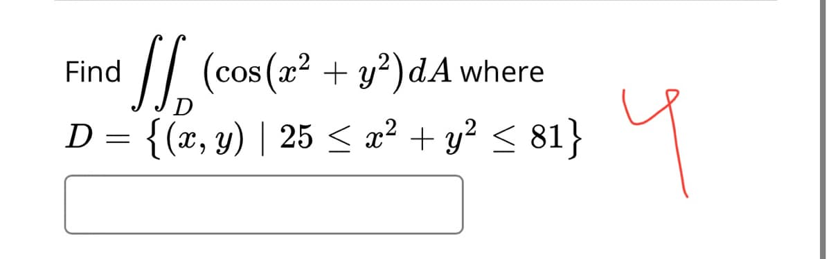 /| (cos (2? + y?)dA where
:{(x, y) | 25 < a² + y? < 81}
Find
cos(x
D=
