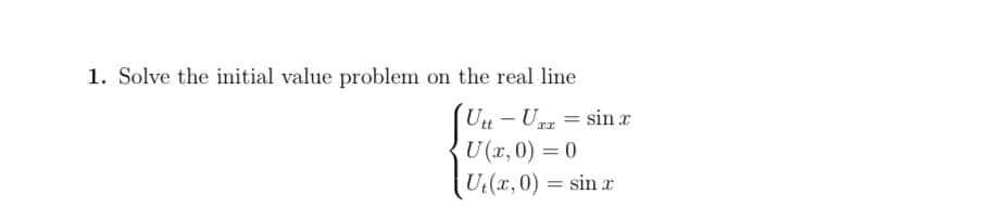 1. Solve the initial value problem on the real line
Utt - Uzz = sin x
U (x,0) = 0
Ut(x,0) = sin x