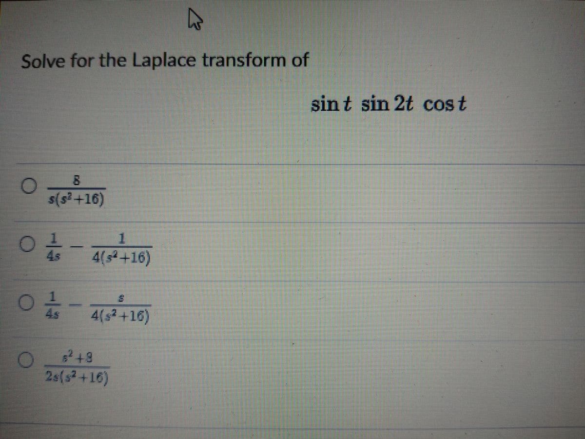Solve for the Laplace transform of
sint sin
2t cost
s(s?+16)
1
4s
4(3+16)
4s
4(s+16)
18
2s(s+16)
