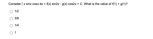 Consider x sinx cosx dx = f(x) sin2x - g(x) cos2x + C. What is the value of f(1) + g(1)?
1/2
3/8
1/4
1