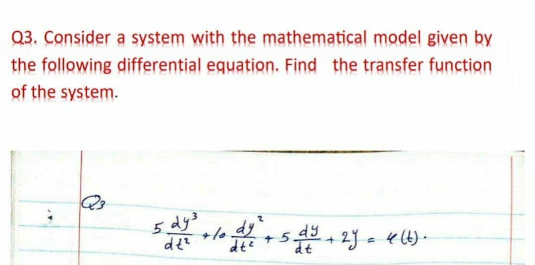 Q3. Consider a system with the mathematical model given by
the following differential equation. Find the transfer function
of the system.
5 dy3
dt?
dy
+ 5
dte
dy
dt
