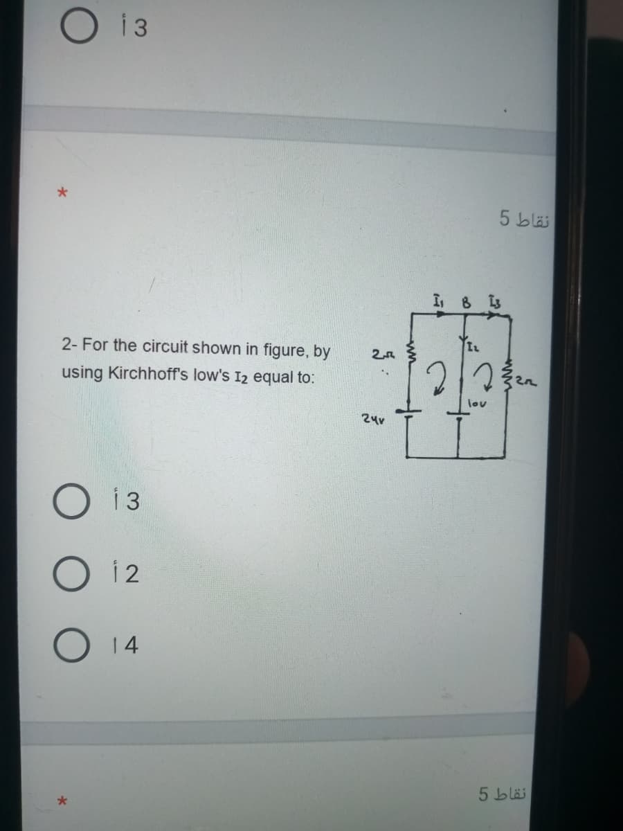 O 13
5 bläi
I 8 s
2- For the circuit shown in figure, by
using Kirchhoff's low's 12 equal to:
lov
24v
i 3
i 2
14
5 blä
