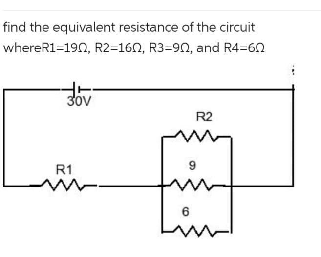 find the equivalent resistance of the circuit
whereR1=190, R2=16N, R3=90, and R4=60
30V
R1
www.
R2
w
9
6
în