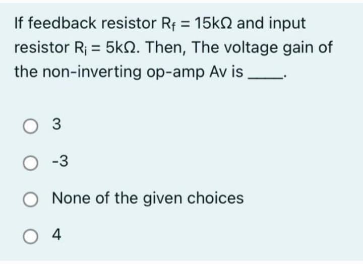If feedback resistor R₁ = 15k and input
resistor R₁ = 5k. Then, The voltage gain of
the non-inverting op-amp Av is
O 3
O-3
None of the given choices
04