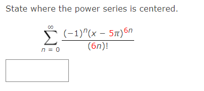 State where the power series is centered.
Σ
E (-1)"(x – 5x)6n
(6n)!
n = 0
