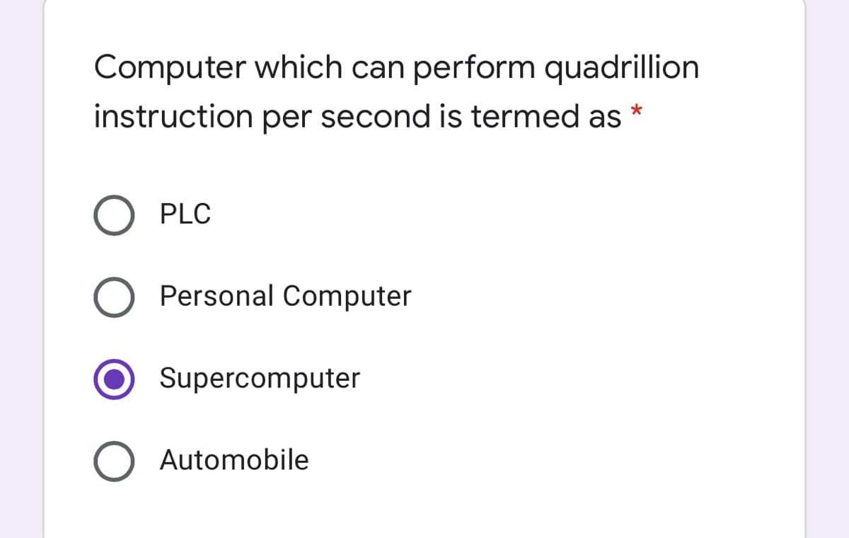 Computer which can perform quadrillion
instruction per second is termed as
PLC
Personal Computer
Supercomputer
Automobile
