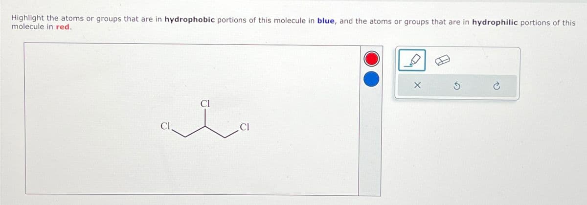 Highlight the atoms or groups that are in hydrophobic portions of this molecule in blue, and the atoms or groups that are in hydrophilic portions of this
molecule in red.
Cl
Cl