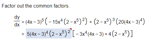 Factor out the common factors.
dy
dx = (4x - 3)° (- 15x (2 -x³)²) + (2- x°) ³ (20(4x – 3)4)
5(4x - 3)“ (2 – x°) ² [ - 3x*(4x - 3) + 4 (2 – x³)]
