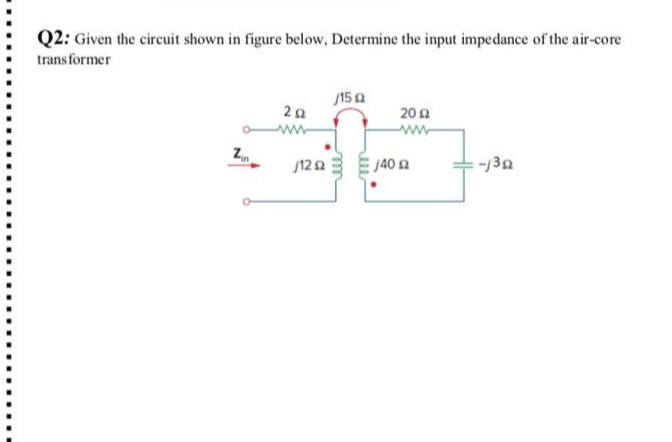 Q2: Given the circuit shown in figure below, Determine the input impedance of the air-core
trans former
150
202
ww
/12a
-/30
