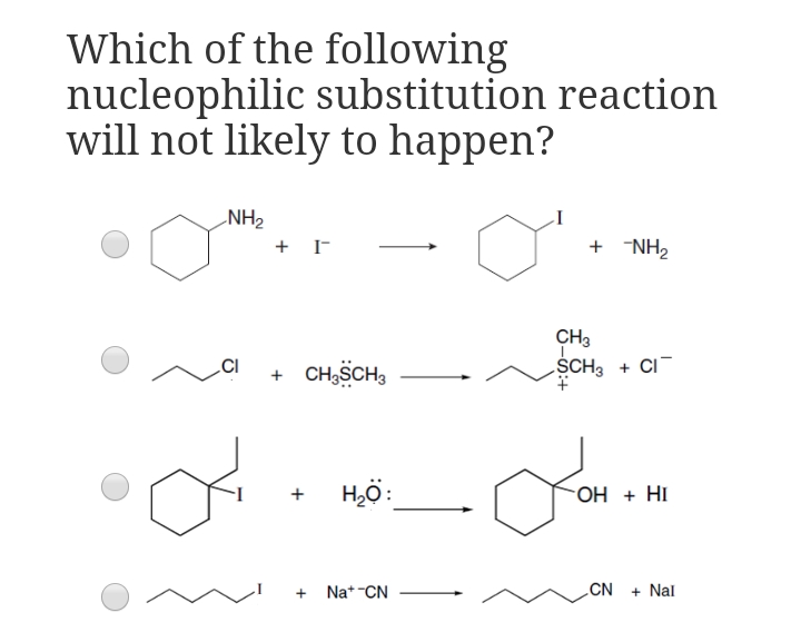 Which of the following
nucleophilic substitution reaction
will not likely to happen?
NH2
+ NH2
CH3
SCH3 + CI
.CI
+ CHSCH,
H,ö:
OH + HI
Na* -CN
CN
+ Nal
