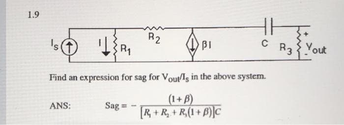 1.9
R2
R1
C
Is
BI
R3 { Yout
Find an expression for sag for Vout/Is in the above system.
(1+ B)
[R, + R, + R,(1 + B)]C
ANS:
Sag =
