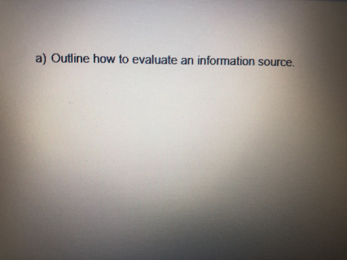 a) Outline how to evaluate an information source.
