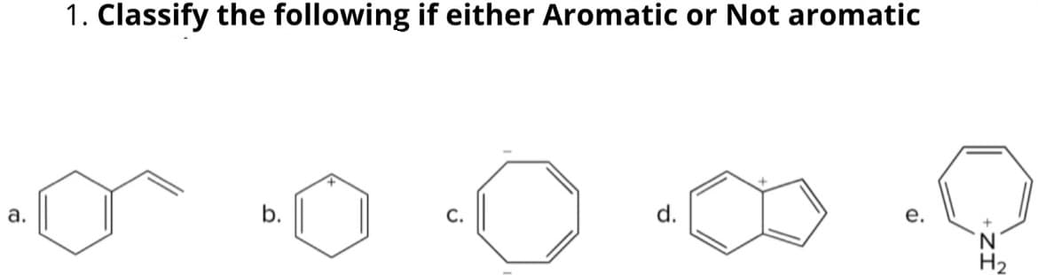 1. Classify the following if either Aromatic or Not aromatic
a.
a
b.
+
d.
e.
ZI
H₂