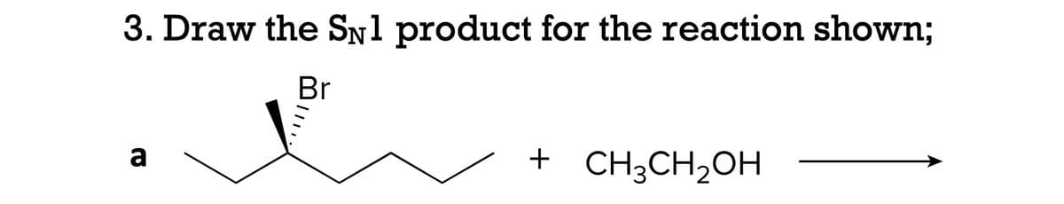 3. Draw the SNl product for the reaction shown;
Br
a
+ CH3CH₂OH