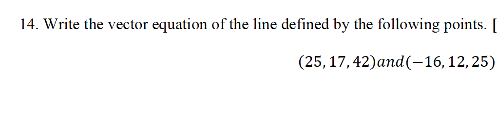 14. Write the vector equation of the line defined by the following points. [
(25,17,42)and(−16,12,25)