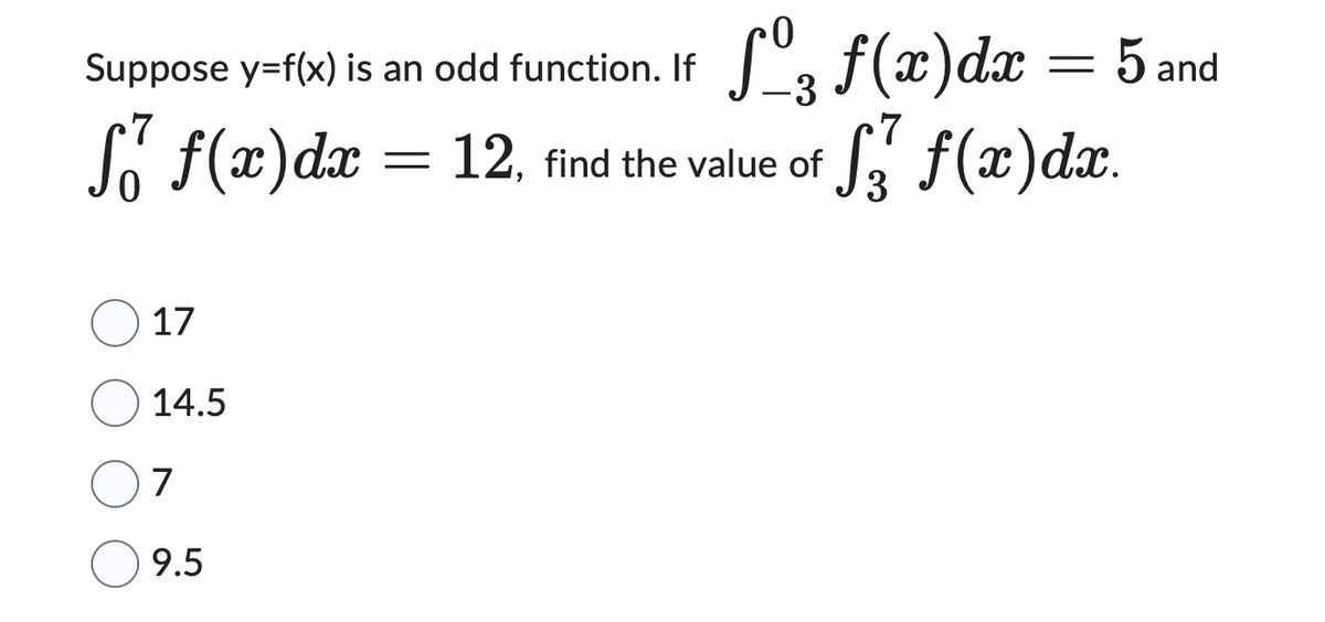 Suppose y=f(x) is an odd function. If Sº3 f(x) dx = 5 and
fő f(x) dx = 12, find the value of S² ƒ(x)dx.
7
17
14.5
7
9.5