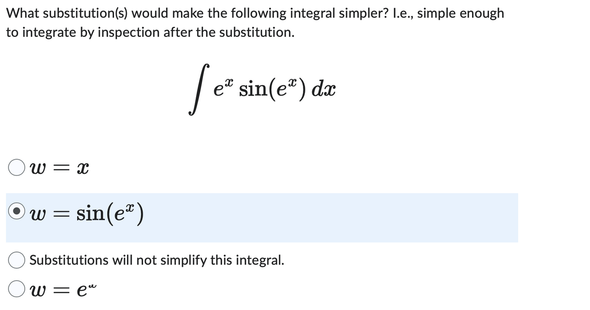 What substitution(s) would make the following integral simpler? I.e., simple enough
to integrate by inspection after the substitution.
[ eª sin(eª) da
Ow=x
W = sin(e)
Substitutions will not simplify this integral.
W
—
eu